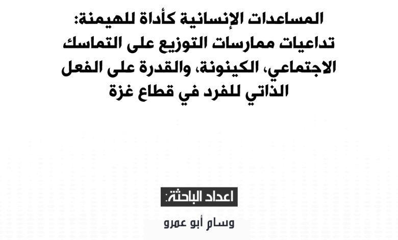 صورة المساعدات الإنسانية كأداة للهيمنة: تداعيات ممارسات التوزيع على التماسك الاجتماعي، الكينونة، والقدرة على الفعل الذاتي للفرد في قطاع غزة